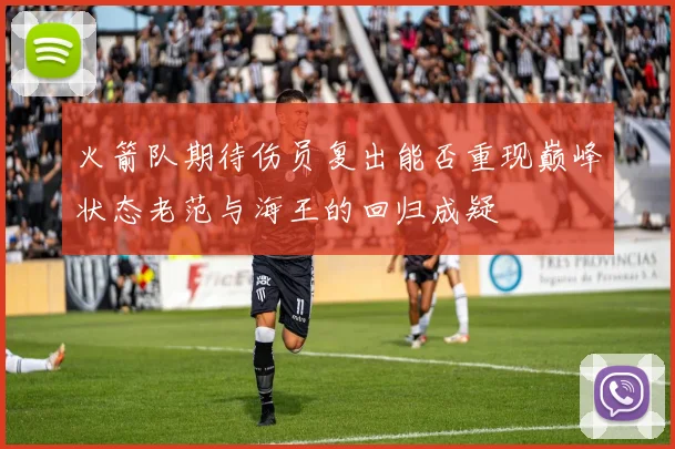 火箭队期待伤员复出能否重现巅峰状态老范与海王的回归成疑