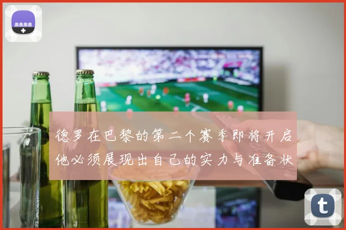 德罗在巴黎的第二个赛季即将开启他必须展现出自己的实力与准备状态