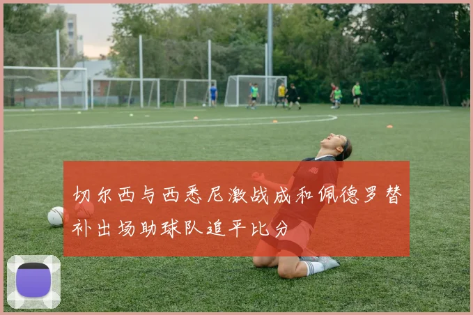 切尔西与西悉尼激战成和佩德罗替补出场助球队追平比分