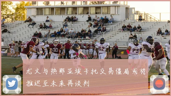 尤文与热那亚埃卡托交易僵局或将推迟至未来再谈判