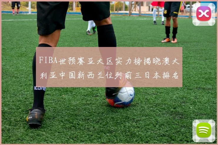 FIBA世预赛亚大区实力榜揭晓澳大利亚中国新西兰位列前三日本排名第六