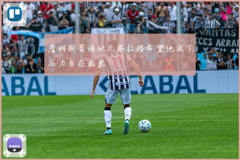 詹姆斯寄语状元弗拉格希望他放下压力自在成长