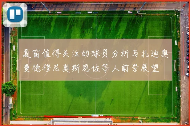 夏窗值得关注的球员分析马扎迪奥曼德穆尼奥斯恩佐等人前景展望
